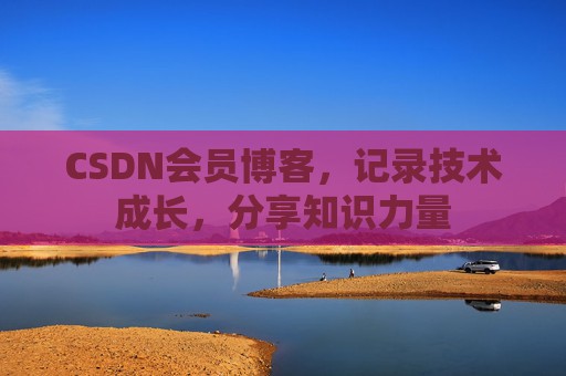 CSDN会员博客，记录技术成长，分享知识力量
