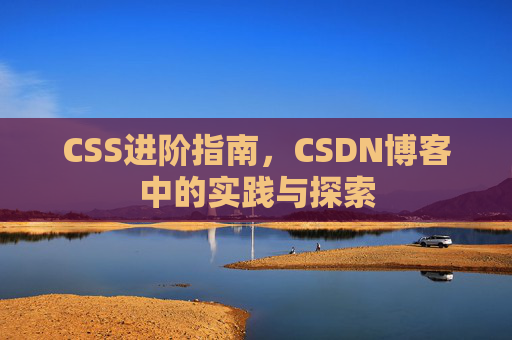 CSS进阶指南，CSDN博客中的实践与探索